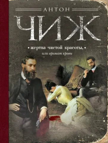 Антон Чиж - Жертва чистой красоты, или Аромат крови Антон Чиж - Жертва чистой красоты, или Аромат крови обложка книги