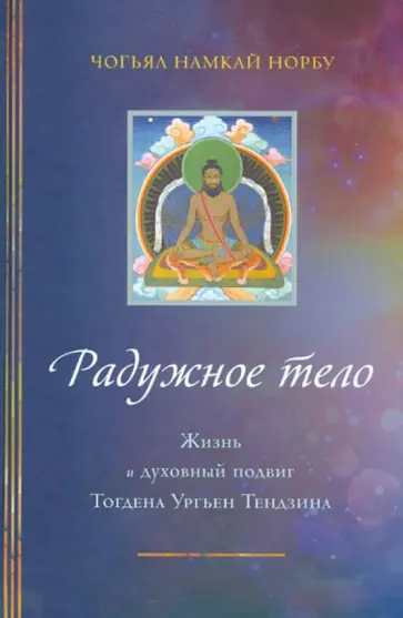 Намкай Чогьял - Радужное тело. Жизнь и духовный подвиг Тогдэна Ургьен Тэндзина обложка книги