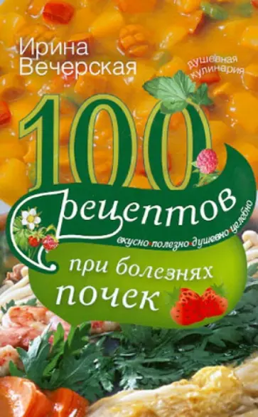 Ирина Вечерская - 100 рецептов при болезнях почек. Вкусно, полезно, душевно, целебно Ирина Вечерская - 100 рецептов при болезнях почек. Вкусно, полезно, душевно, целебно обложка книги