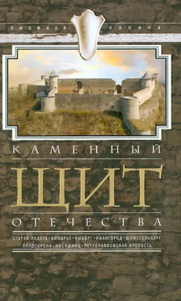 Людмила Лапина - Каменный щит Отечества. Старая Ладога, Копорье, Выборг, Ивангород, Шлиссельбург Людмила Лапина - Каменный щит Отечества. Старая Ладога, Копорье, Выборг, Ивангород, Шлиссельбург обложка книги
