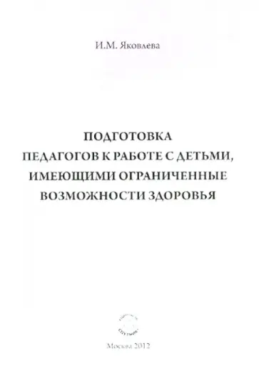 Ирина Яковлева - Подготовка педагогов к работе с детьми, имеющими ограниченные возможности здоровья Ирина Яковлева - Подготовка педагогов к работе с детьми, имеющими ограниченные возможности здоровья обложка книги