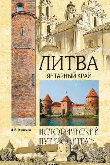 Алексей Казаков - Литва. Янтарный край. Исторический путеводитель Алексей Казаков - Литва. Янтарный край. Исторический путеводитель обложка книги
