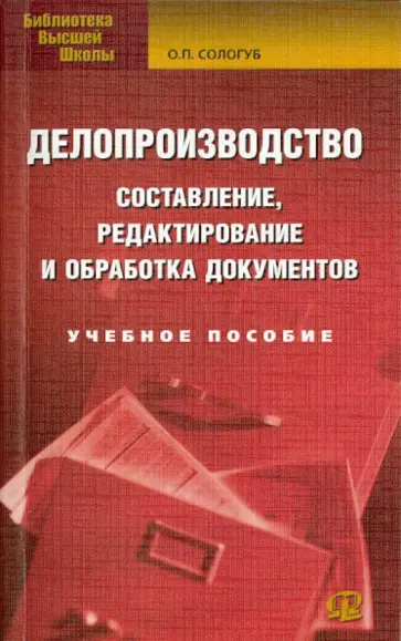 Ольга Сологуб - Делопроизводство. Составление, редактирование и обработка документов. Учебное пособие Ольга Сологуб - Делопроизводство. Составление, редактирование и обработка документов. Учебное пособие обложка книги