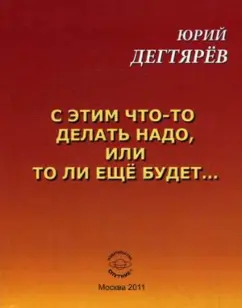 Обложка книги С этим что-то делать надо, или то ли еще будет…, Дегтярев Юрий