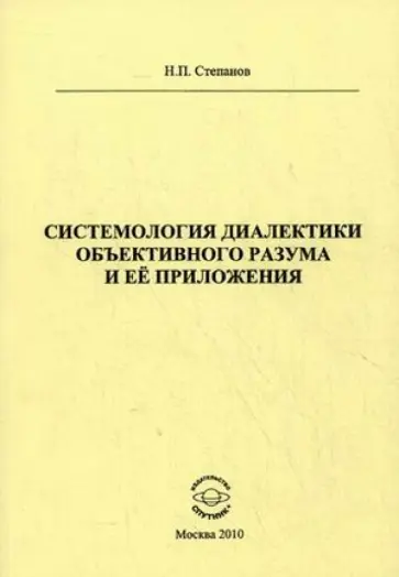 Николай Степанов - Системология диалектики объективного разума и ее приложения Николай Степанов - Системология диалектики объективного разума и ее приложения обложка книги