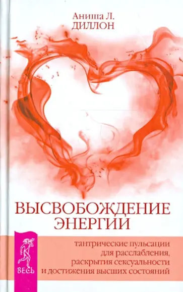 Аниша Диллон - Высвобождение энергии. Тантрические пульсации для расслабления, раскрытия сексуальности... Аниша Диллон - Высвобождение энергии. Тантрические пульсации для расслабления, раскрытия сексуальности... обложка книги