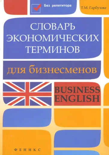 Татьяна Гарбузова - Словарь экономических терминов для бизнесменов. Business English Татьяна Гарбузова - Словарь экономических терминов для бизнесменов. Business English обложка книги