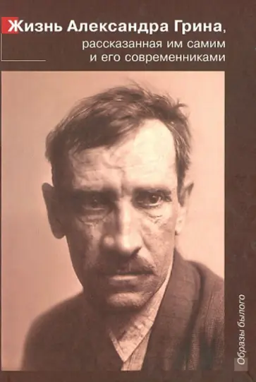 Жизнь Александра Грина, рассказанная им самим и его современниками. Автобиографическая проза обложка книги