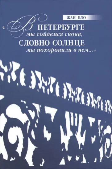 Жан Бло - "В Петербурге мы сойдемся снова, Словно солнце мы похоронили в нем..." Жан Бло - "В Петербурге мы сойдемся снова, Словно солнце мы похоронили в нем..." обложка книги