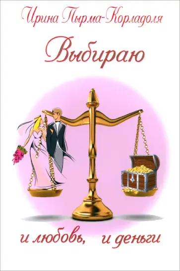 Ирина Пырма-Корладоля - Выбираю и любовь, и деньги Ирина Пырма-Корладоля - Выбираю и любовь, и деньги обложка книги