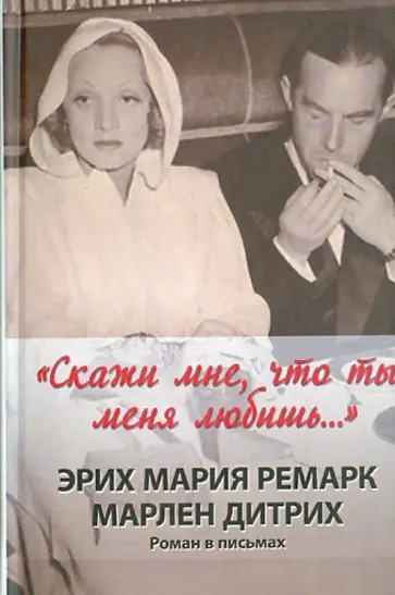 Ремарк, Дитрих - "Скажи мне, что ты меня любишь...". Роман в письмах обложка книги