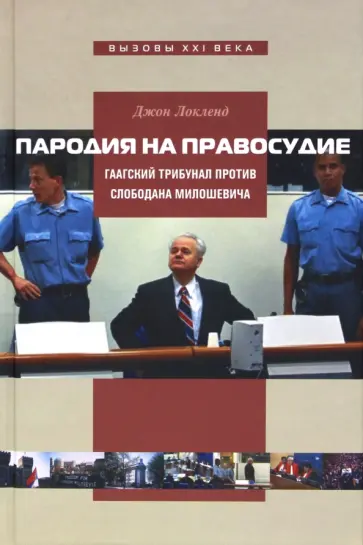 Джон Локленд - Пародия на правосудие. Гаагский трибунал против Слободана Милошевича Джон Локленд - Пародия на правосудие. Гаагский трибунал против Слободана Милошевича обложка книги