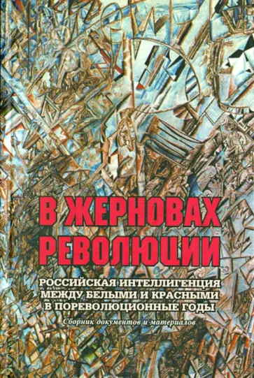 В жерновах революции. Российская интеллигенция между белыми и красными в пореволюционные годы В жерновах революции. Российская интеллигенция между белыми и красными в пореволюционные годы обложка книги