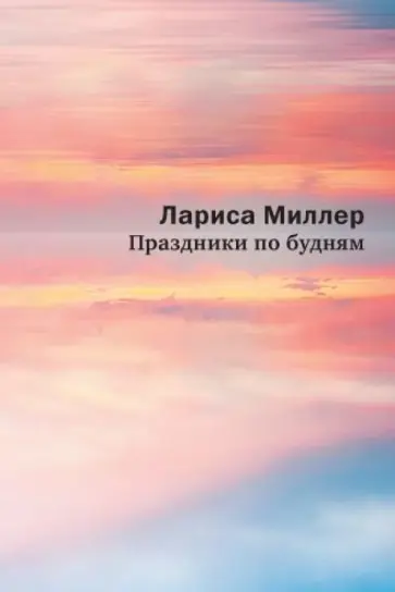 Лариса Миллер - Праздники по будням Лариса Миллер - Праздники по будням обложка книги