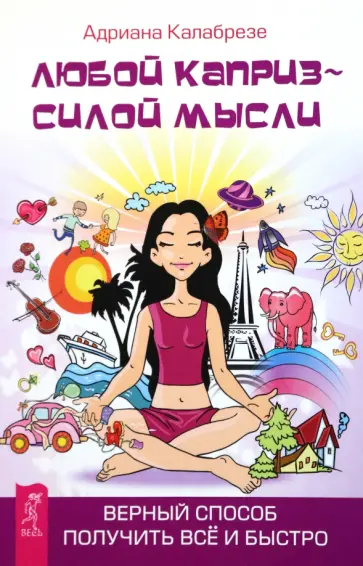 Адриана Калабрезе - Любой каприз - силой мысли. Верный способ получить всё и быстро обложка книги