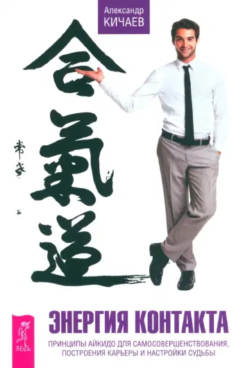 Александр Кичаев - Энергия контакта. Принципы айкидо для самосовершенствования, построения карьеры и настройки судьбы обложка книги