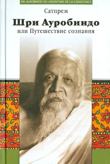 Сатпрем - Шри Ауробиндо, или Путешествие сознания Сатпрем - Шри Ауробиндо, или Путешествие сознания обложка книги