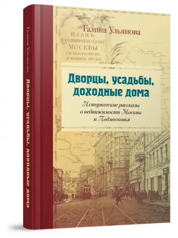 Галина Ульянова - Дворцы, усадьбы, доходные дома. Исторические рассказы о недвижимости Москвы и Подмосковья обложка книги