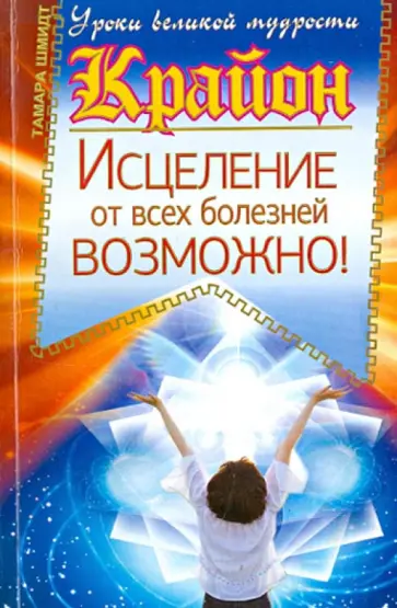 Тамара Шмидт - Крайон. Исцеление от всех болезней возможно! обложка книги