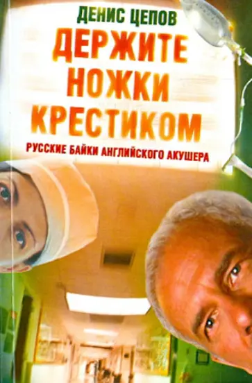 Денис Цепов - Держите ножки крестиком. Русские байки английского акушера обложка книги