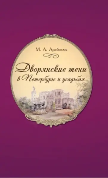 Марина Арабоглы - Дворянские тени в Петербурге и усадьбах в XIX в. Участие петербургского света в истории России XIX в Марина Арабоглы - Дворянские тени в Петербурге и усадьбах в XIX в. Участие петербургского света в истории России XIX в обложка книги