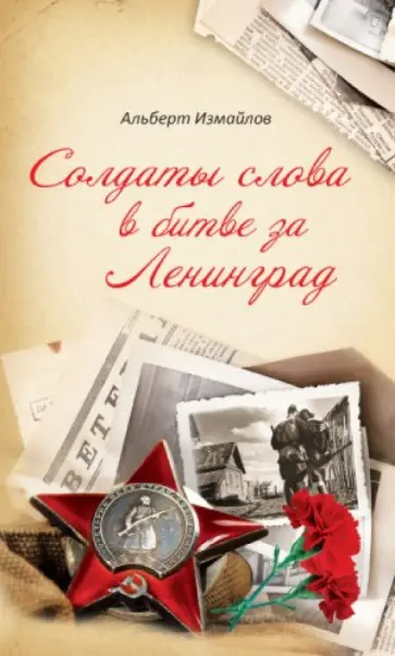 Альберт Измайлов - Солдаты слова в битве за Ленинград. Военные корреспонденты в обороне города в 1939-1940 и 1941-1944 Альберт Измайлов - Солдаты слова в битве за Ленинград. Военные корреспонденты в обороне города в 1939-1940 и 1941-1944 обложка книги