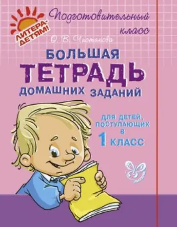 Ольга Чистякова - Большая тетрадь домашних заданий для детей, поступающих в 1 класс Ольга Чистякова - Большая тетрадь домашних заданий для детей, поступающих в 1 класс обложка книги