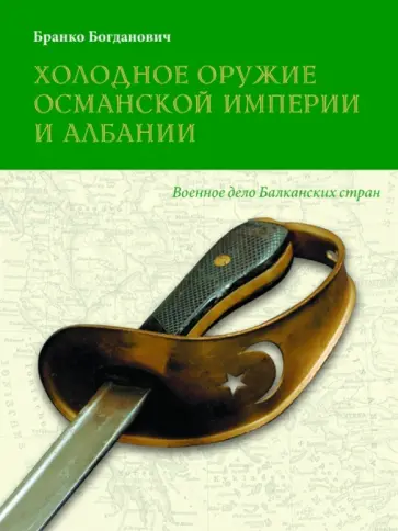 Бранко Богданович - Холодное оружие Османской империи и Албании Бранко Богданович - Холодное оружие Османской империи и Албании обложка книги