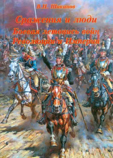 Владимир Шиканов - Сражения и люди. Боевая летопись войн Революции и Империи обложка книги