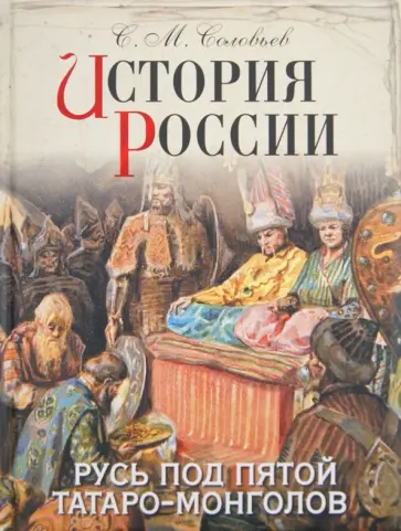 Сергей Соловьев - История России. Русь под пятой татаро-монголов Сергей Соловьев - История России. Русь под пятой татаро-монголов обложка книги