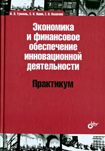 Туккель, Яшин - Экономика и финансовое обеспечение инновационной деятельности. Практикум. Учебное пособие Туккель, Яшин - Экономика и финансовое обеспечение инновационной деятельности. Практикум. Учебное пособие обложка книги