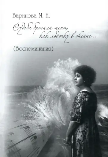Мария Баринова - Судьба бросала меня, как лодочку в океане... Воспоминания Мария Баринова - Судьба бросала меня, как лодочку в океане... Воспоминания обложка книги