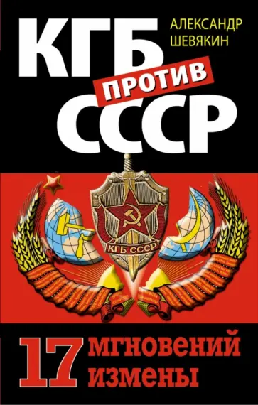 Александр Шевякин - КГБ против СССР. 17 мгновений измены Александр Шевякин - КГБ против СССР. 17 мгновений измены обложка книги