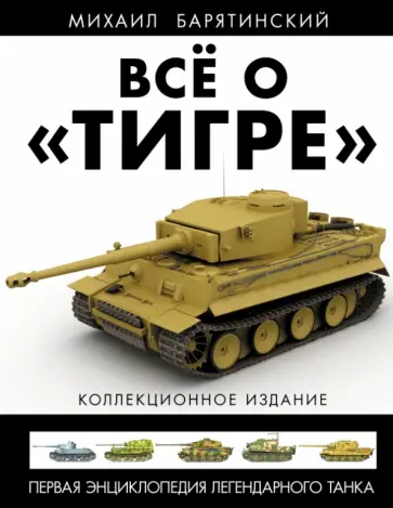 Михаил Барятинский - Все о "Тигре". Первая энциклопедия легендарного танка. Коллекционное издание Михаил Барятинский - Все о "Тигре". Первая энциклопедия легендарного танка. Коллекционное издание обложка книги