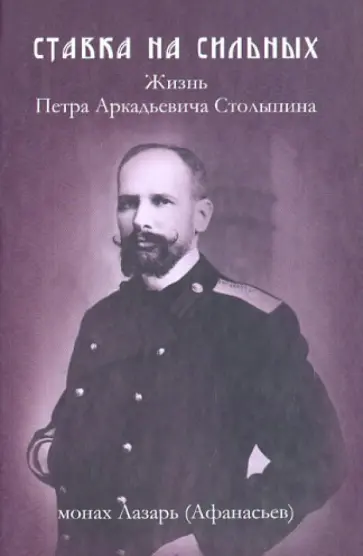 Монах Лазарь (Афанасьев В.В.) - Ставка на сильных. Жизнь Петра Аркадьевича Столыпина. Документальное повествование Монах Лазарь (Афанасьев В.В.) - Ставка на сильных. Жизнь Петра Аркадьевича Столыпина. Документальное повествование обложка книги