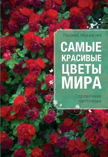Галина Мелихова - Самые красивые цветы мира: справочник цветовода Галина Мелихова - Самые красивые цветы мира: справочник цветовода обложка книги