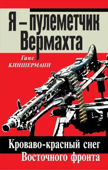 Ганс Киншерманн - Я – пулеметчик Вермахта. Кроваво-красный снег Восточного фронта обложка книги