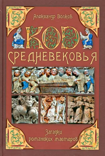 Александр Волков - Код Средневековья. Загадки романских мастеров Александр Волков - Код Средневековья. Загадки романских мастеров обложка книги