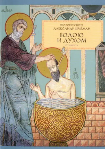 Протопресвитер Александр Дмитриевич Шмеман - Водою и Духом. О Таинстве Крещения Протопресвитер Александр Дмитриевич Шмеман - Водою и Духом. О Таинстве Крещения обложка книги