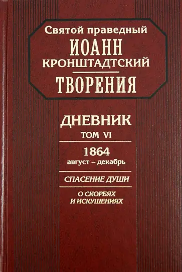 Святой праведный Иоанн Кронштадтский - Творения. Дневник. Том 6. 1864, август - декабрь. Спасение души. О скорбях и искушениях Святой праведный Иоанн Кронштадтский - Творения. Дневник. Том 6. 1864, август - декабрь. Спасение души. О скорбях и искушениях обложка книги