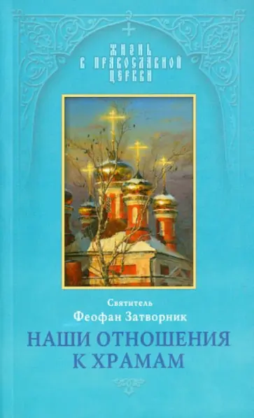 Феофан Святитель - Наши отношения к храмам. Из Слов к тамбовской и владимирской паствам, 1859-1862, 1867 и 1869 гг. Феофан Святитель - Наши отношения к храмам. Из Слов к тамбовской и владимирской паствам, 1859-1862, 1867 и 1869 гг. обложка книги