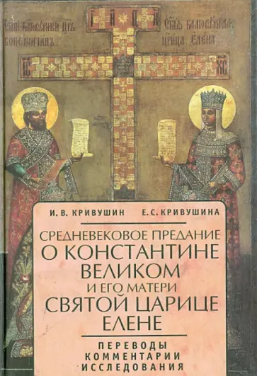Кривушин, Кривушина - Средневековое предание о Константине Великом и его матери святой царице Елене. Переводы. Комментарии Кривушин, Кривушина - Средневековое предание о Константине Великом и его матери святой царице Елене. Переводы. Комментарии обложка книги