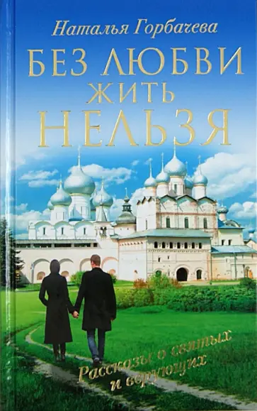 Наталья Горбачева - Без любви жить нельзя. Рассказы о святых и верующих обложка книги