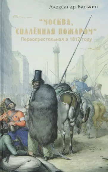 Александр Васькин - "Москва, спалённая пожаром". Первопрестольная в 1812 году обложка книги