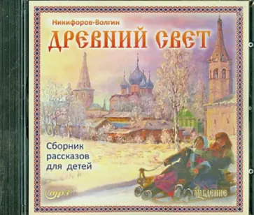 Василий Никифоров-Волгин - Древний свет. Сборник рассказов для детей (CDmp3) Василий Никифоров-Волгин - Древний свет. Сборник рассказов для детей (CDmp3) обложка книги