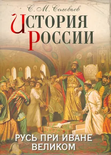 Сергей Соловьев - История России. Русь при Иване Великом Сергей Соловьев - История России. Русь при Иване Великом обложка книги