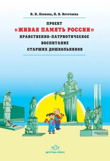 Леонова, Неточаева - Проект "Живая Память России". Нравственно-патриотическое воспитание старших дошкольников Леонова, Неточаева - Проект "Живая Память России". Нравственно-патриотическое воспитание старших дошкольников обложка книги