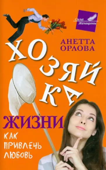 Анетта Орлова - Хозяйка жизни. Как привлечь любовь. В борьбе за настоящих мужчин. Страхи настоящих женщин обложка книги