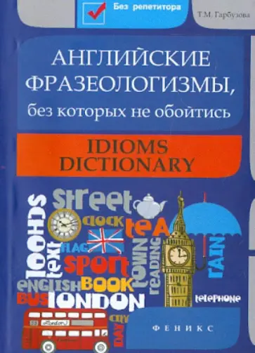 Татьяна Гарбузова - Английские фразеологизмы, без которых не обойтись Татьяна Гарбузова - Английские фразеологизмы, без которых не обойтись обложка книги