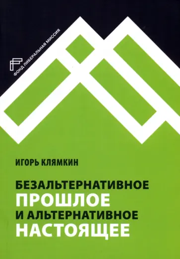 Игорь Клямкин - Безальтернативное прошлое и альтернативное настоящее обложка книги